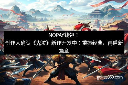 NOPAY钱包：制作人确认《鬼泣》新作开发中：重振经典，再启新篇章