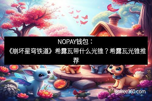 NOPAY钱包：《崩坏星穹铁道》希露瓦带什么光锥？希露瓦光锥推荐